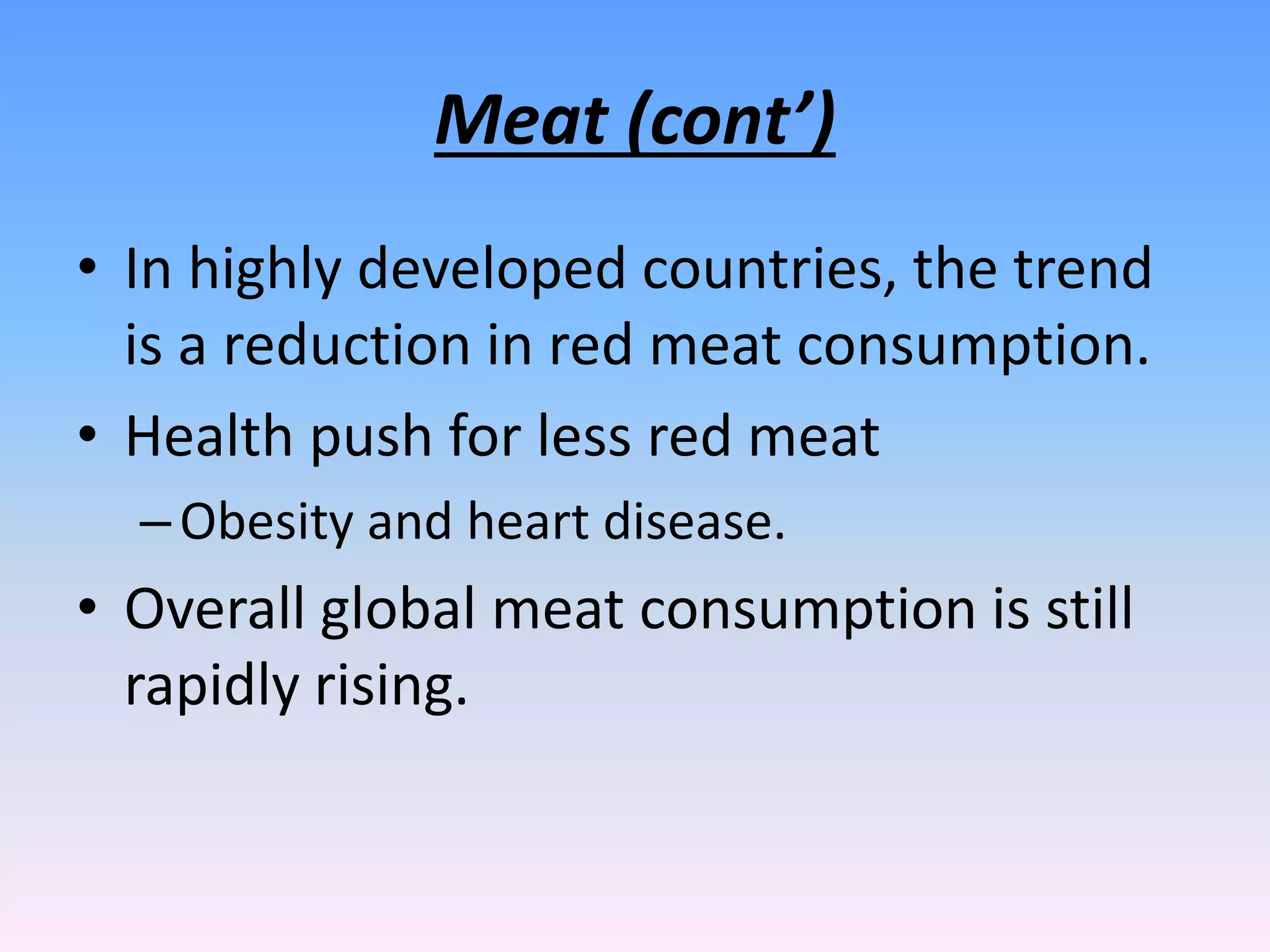 Meat (cont’)
• In highly developed countries, the trend
is a reduction in red meat consumption.
• Health push for less red meat
–Obesity and heart disease.
• Overall global meat consumption is still
rapidly rising.
 