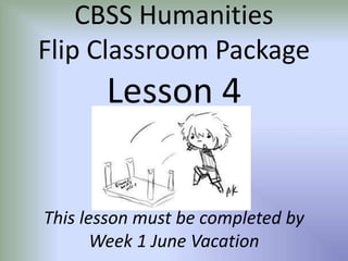 CBSS Humanities
Flip Classroom Package
Lesson 4
This lesson must be completed by
Week 1 June Vacation
 
