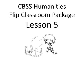 CBSS Humanities
Flip Classroom Package
Lesson 5
 