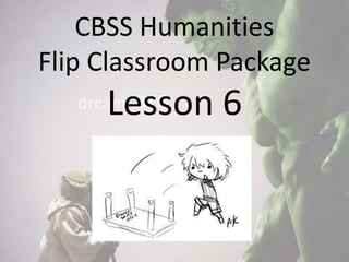 CBSS Humanities
Flip Classroom Package
Lesson 6
 