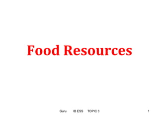 Food Resources
Guru IB ESS TOPIC 3 1
 