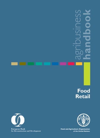 Food
Retail
agribusiness
handbook
Please address comments and enquiries to:
Investment Centre Division
Food and Agriculture Organization of the United Nations (FAO)
E-mail:TCI-Eastagri@fao.org
 