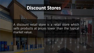 A discount retail store is a retail store which
sells products at prices lower than the typical
market value.
 