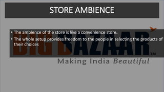 STORE AMBIENCE
• The ambience of the store is like a convenience store.
• The whole setup provides freedom to the people in selecting the products of
their choices
 