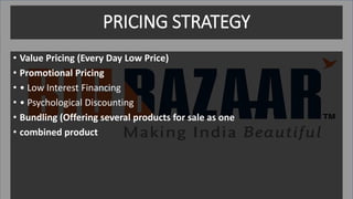 PRICING STRATEGY
• Value Pricing (Every Day Low Price)
• Promotional Pricing
• • Low Interest Financing
• • Psychological Discounting
• Bundling (Offering several products for sale as one
• combined product
 