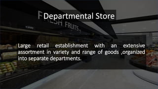 Large retail establishment with an extensive
assortment in variety and range of goods ,organized
into separate departments.
Departmental Store
 