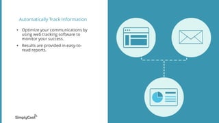 Automatically Track Information
• Optimize your communications by
using web tracking software to
monitor your success.
• Results are provided in easy-to-
read reports.
 