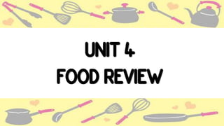 UNIT 4
FOOD REVIEW
 