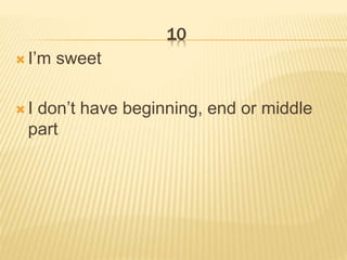 10
 I’m sweet
 I don’t have beginning, end or middle
part
 