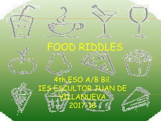 FOOD RIDDLES
4th ESO A/B Bil.
IES ESCULTOR JUAN DE
VILLANUEVA
2017-18
 