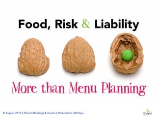 © August 2015 | Thrive! Meetings & Events | @tstuckrath
© August 2015 | Thrive! Meetings & Events | @tstuckrath | @drtyra
More than Menu Planning
Food, Risk & Liability
 