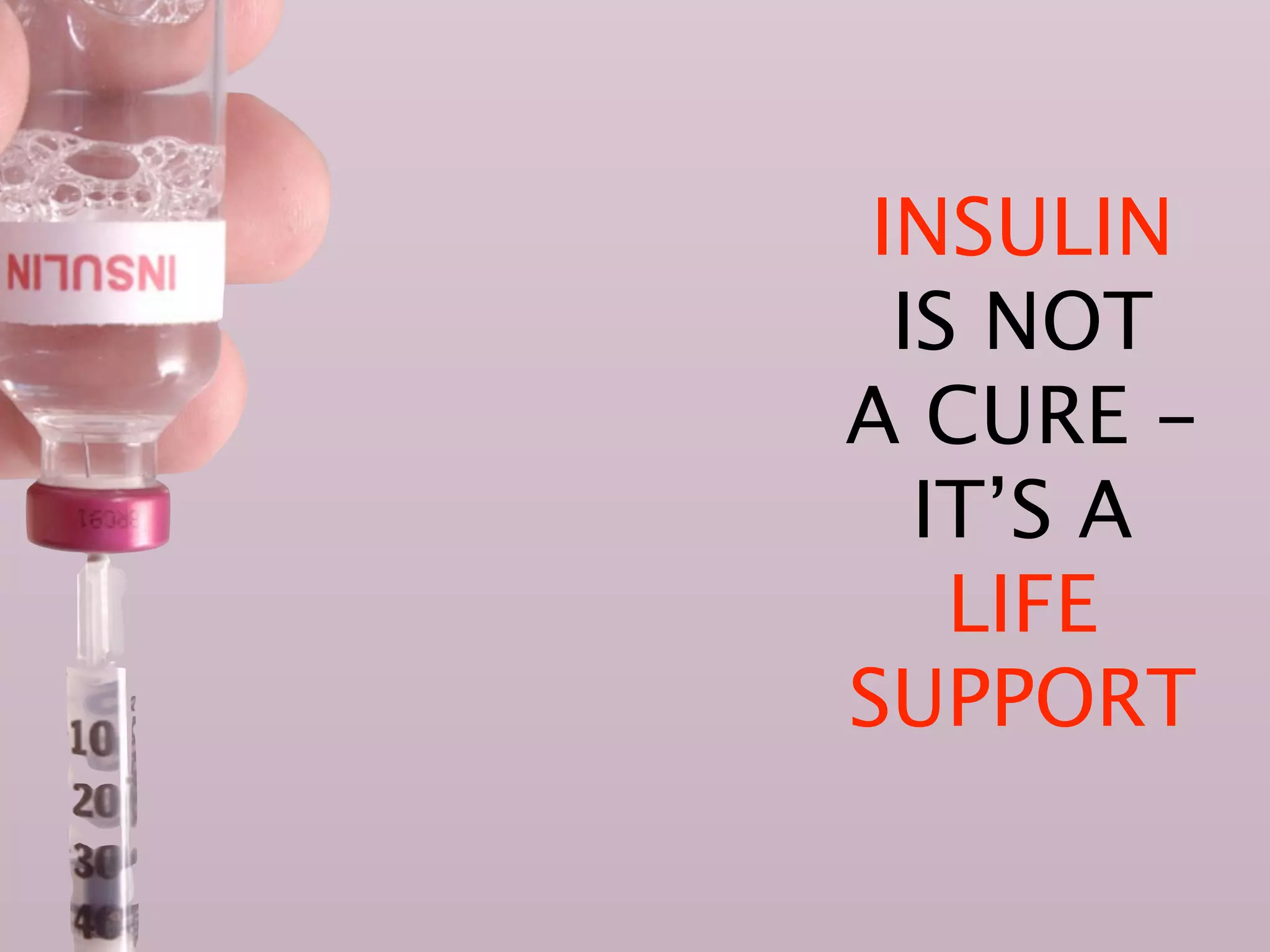 INSULIN
  IS NOT
A CURE -
   IT’S A
    LIFE
SUPPORT
 