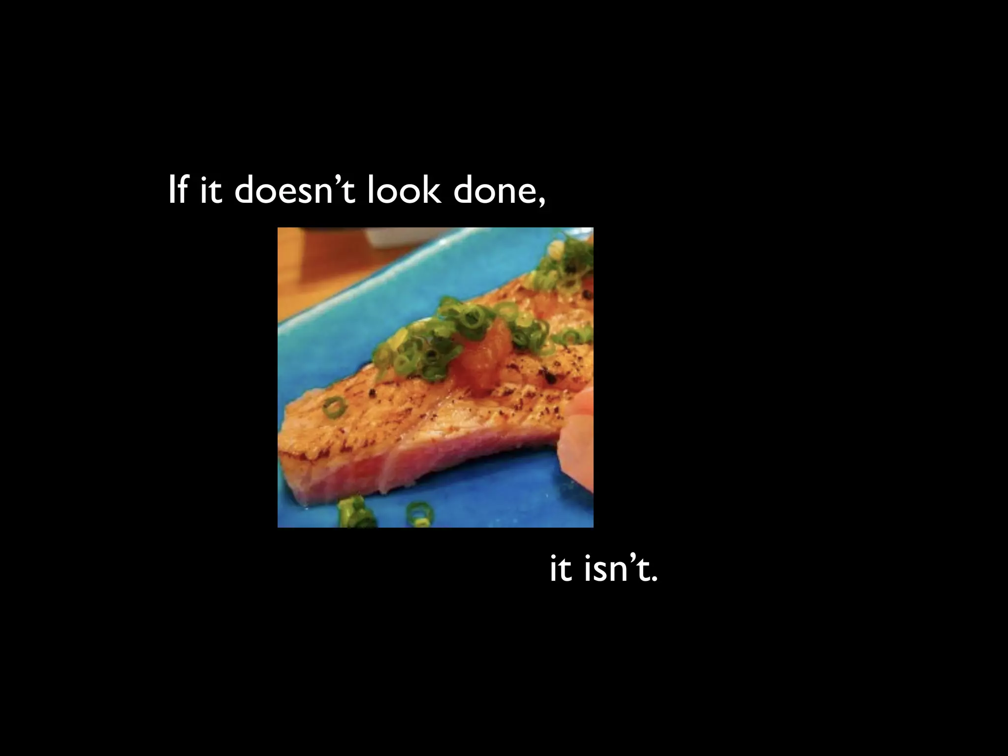 If it doesn’t look done,




                           it isn’t.
 