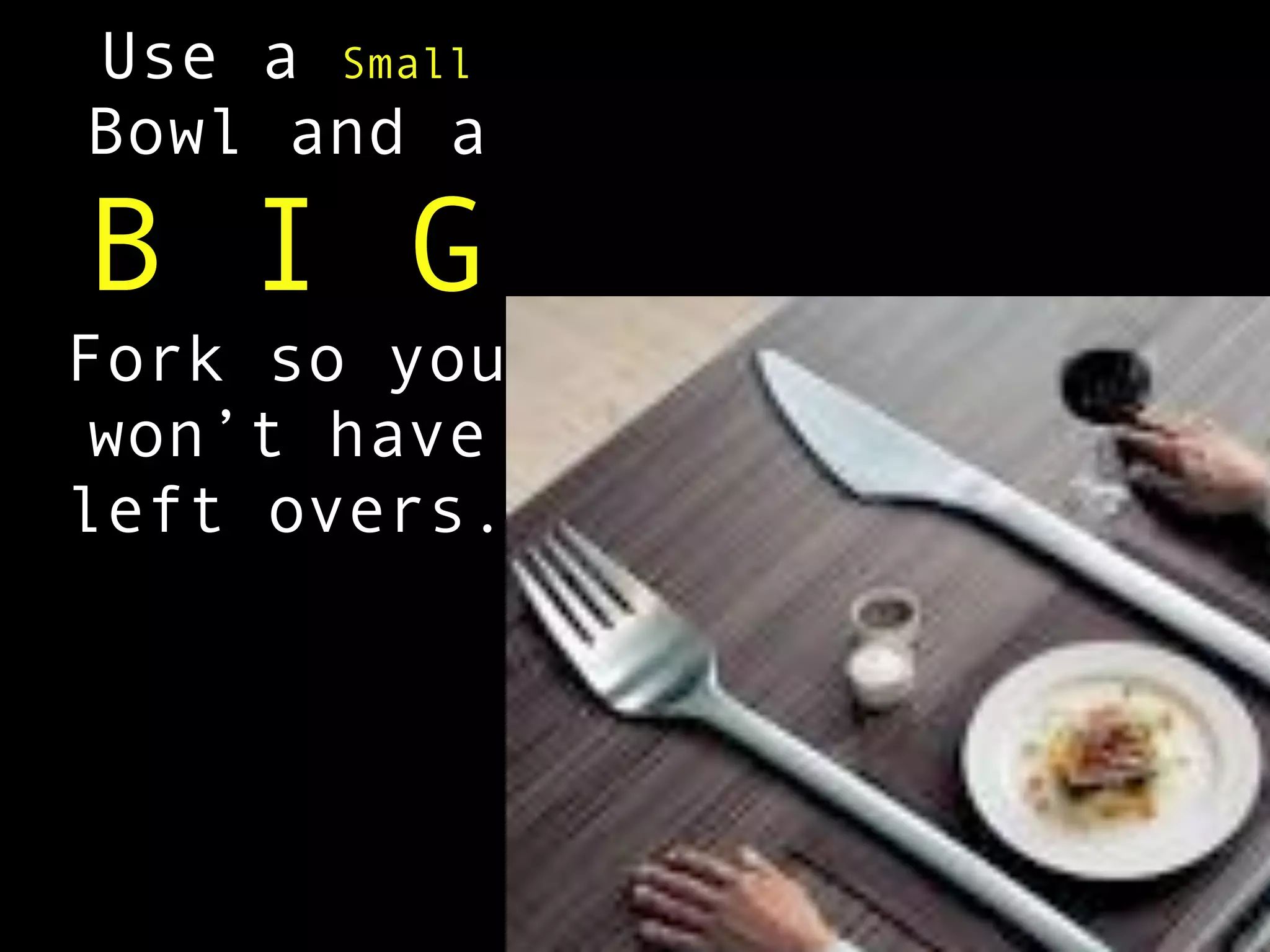 Use a Small
Bowl and a

B I G
Fork so you
 won’t have
left overs.
 