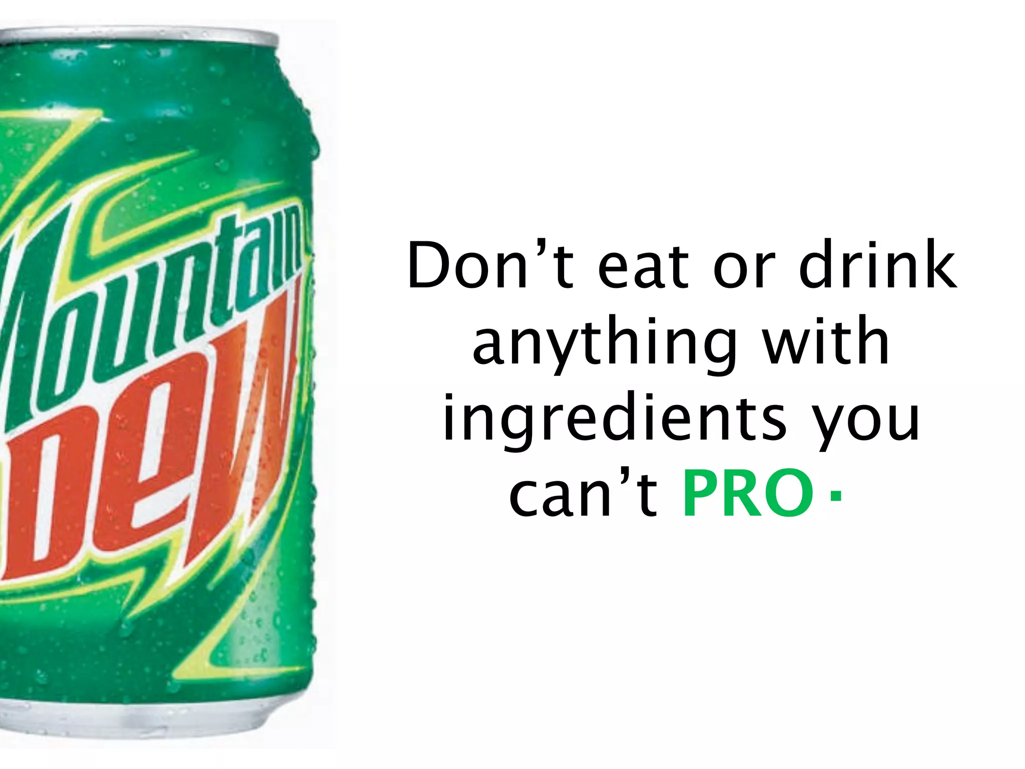 Don’t eat or drink
  anything with
 ingredients you
   can’t PRO·
 