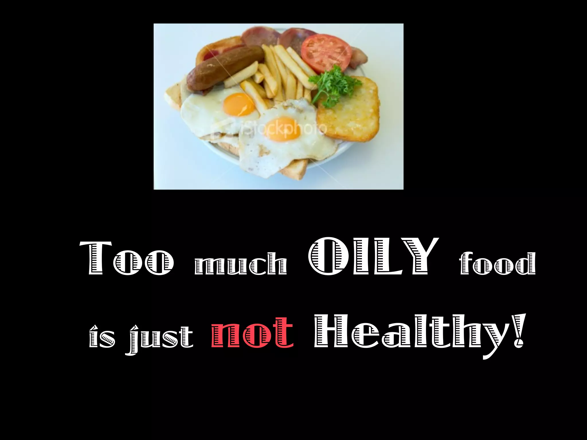 Too       much   OILY   food

is just   not Healthy!
 
