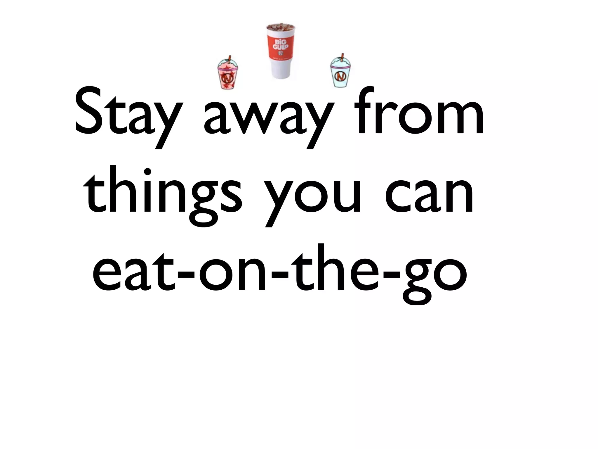Stay away from
things you can
 eat-on-the-go
 