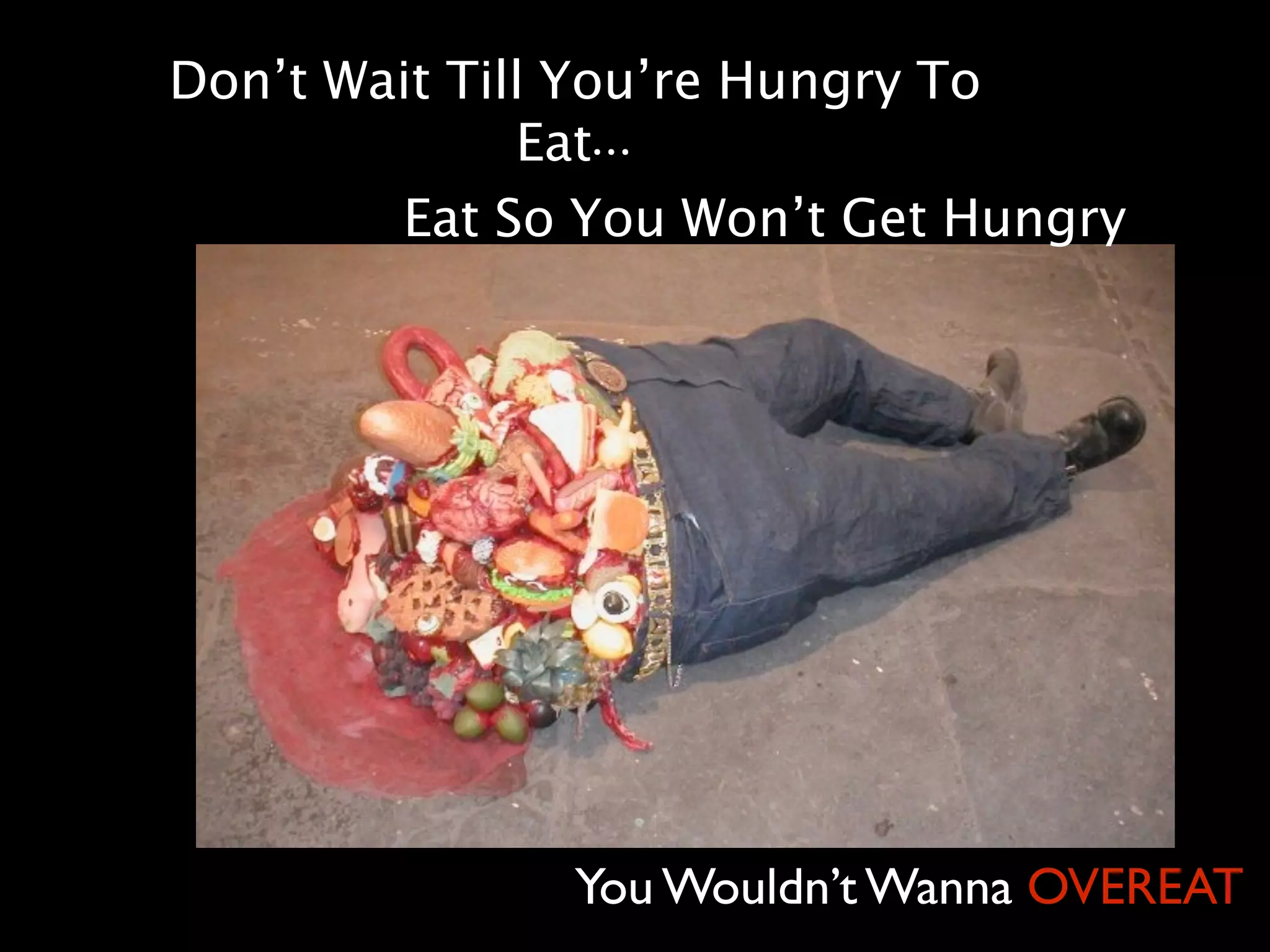 Don’t Wait Till You’re Hungry To
              Eat...
        Eat So You Won’t Get Hungry




              You Wouldn’t Wanna OVEREAT
 