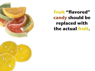 Fruit “flavored”
candy should be
 replaced with
the actual fruit.
 