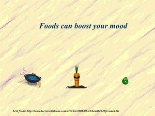 Foods can boost your mood Text from: http://www.lacrossetribune.com/articles/2008/06/10/health/02lifecoach.txt 