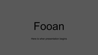 Fooan
Here is wher presentation begins
 