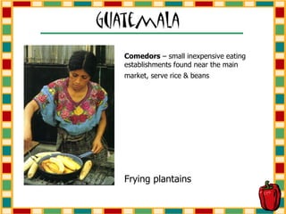 Comedors  – small inexpensive eating establishments found near the main market, serve rice & beans   Frying plantains 
