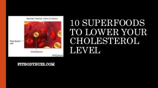 10 SUPERFOODS
TO LOWER YOUR
CHOLESTEROL
LEVEL
FITBODYBUZZ.COM
 