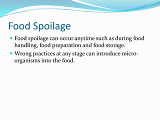 Food SpoilageFood spoilage can occur anytime such as during food handling, food preparation and food storage.Wrong practices at any stage can introduce micro-organisms into the food.