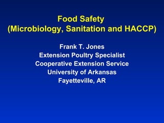 Food Safety  (Microbiology, Sanitation and HACCP) Frank T. Jones Extension Poultry Specialist Cooperative Extension Service University of Arkansas Fayetteville, AR 
