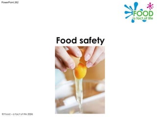 PowerPoint 262




                               Food safety




© Food – a fact of life 2006
 