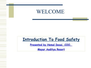 WELCOME

Introduction To Food Safety
Presented by Hemal Desai, COO,
Mayur Aaditya Resort

 