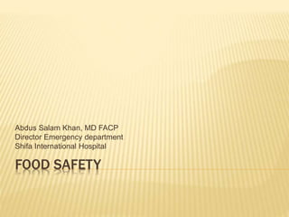 FOOD SAFETY
Abdus Salam Khan, MD FACP
Director Emergency department
Shifa International Hospital
 