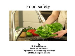 Food safety
By
Dr Utpal Sharma
Assistant Professor
Department of Community Medicine
SMIMS, Gangtok, Sikkim
 