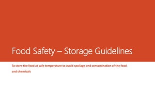 Food Safety – Storage Guidelines
To store the food at safe temperature to avoid spoilage and contamination of the food
and chemicals
 