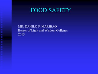 FOOD SAFETY
MR. DANILO F. MARIBAO
Bearer of Light and Wisdom Colleges
2013
 