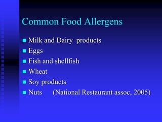 Common Food Allergens
 Milk and Dairy products
 Eggs
 Fish and shellfish
 Wheat
 Soy products
 Nuts (National Restaurant assoc, 2005)
 