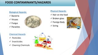 9
Biological Hazards:
 Bacteria
 Viruses
 Fungus
 Parasites
Chemical Hazards:
 Pesticides
 Insecticides
 Cleaning Chemicals
Physical Hazards:
 Hair on the food
 Broken glass
 Foreign Body
 String
FOOD CONTAMINANTS/HAZARDS
 