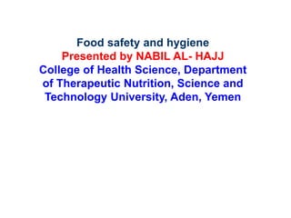 Food safety and hygiene
Presented by NABIL AL- HAJJ
College of Health Science, Department
of Therapeutic Nutrition, Science and
Technology University, Aden, Yemen
 