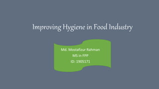 Improving Hygiene in Food Industry
Md. Mostafizur Rahman
MS in FPP
ID: 1905171
 