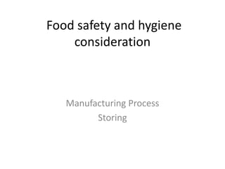 Food safety and hygiene
    consideration



   Manufacturing Process
         Storing
 