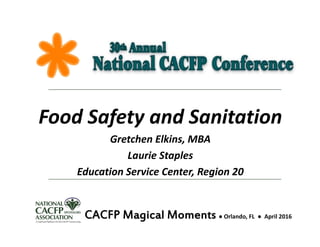 Food Safety and Sanitation
Gretchen Elkins, MBA
Laurie Staples
Education Service Center, Region 20
CACFP Magical Moments ● Orlando, FL  ● April 2016
 