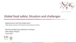 Better lives through livestock
Global food safety: Situation and challenges
Kebede Amenu1 and Theo Knight-Jones2
1Addis Ababa University; 2International Livestock Research Institute
World Food Safety Day celebration in Ethiopia
Addis Ababa, Ethiopia
7 June 2021
 