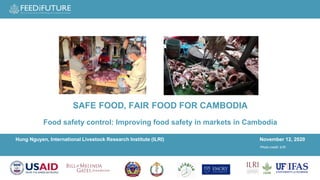 Hung Nguyen, International Livestock Research Institute (ILRI) November 12, 2020
Photo credit: ILRI
SAFE FOOD, FAIR FOOD FOR CAMBODIA
Food safety control: Improving food safety in markets in Cambodia
 