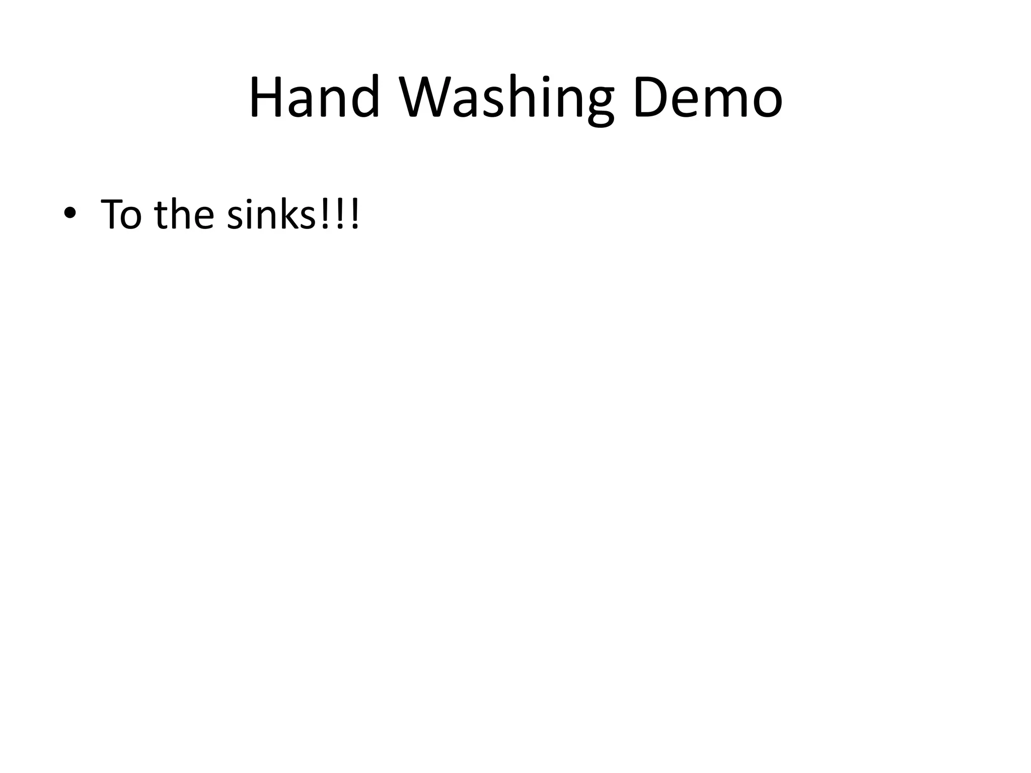Hand Washing Demo
• To the sinks!!!