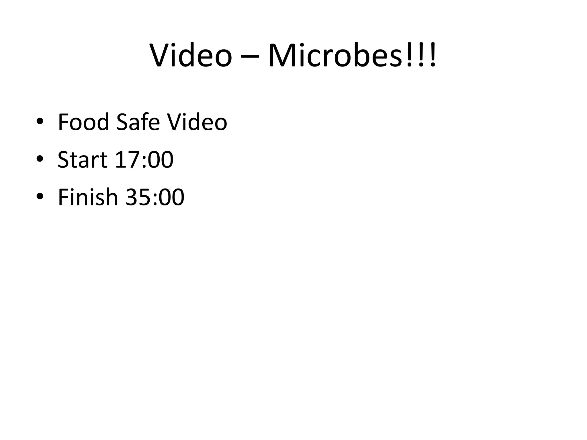 Video – Microbes!!!
• Food Safe Video
• Start 17:00
• Finish 35:00