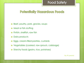  Beef, poultry, pork, gravies, soups
 Meat or fish stuffing
 Finfish, shellfish, raw fish
 Dairy products
 Eggs, cream-filled pastries, custards
 Vegetables (cooked, raw sprouts, cabbage)
 Starchy foods (grains, rice, potatoes)
By JP Lawand
 