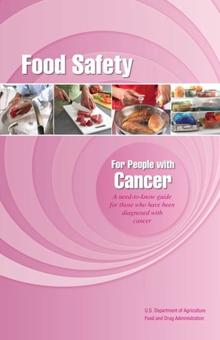 Food Safety
For People with
A need-to-know guide
for those who have been
diagnosed with
cancer
Cancer
U.S. Department of Agriculture
Food and Drug Administration
 