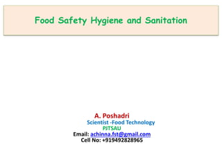 Food Safety Hygiene and Sanitation
A. Poshadri
Scientist -Food Technology
PJTSAU
Email: achinna.fst@gmail.com
Cell No: +919492828965
 