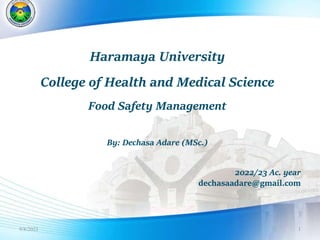 9/8/2023 1
Haramaya University
College of Health and Medical Science
Food Safety Management
By: Dechasa Adare (MSc.)
2022/23 Ac. year
dechasaadare@gmail.com
 