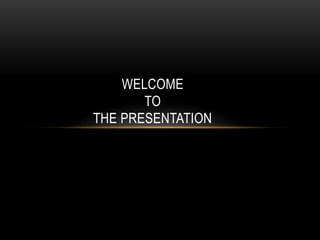 WELCOME
TO
THE PRESENTATION
 